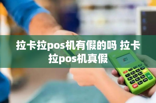 拉卡拉pos机有假的吗 拉卡拉pos机真假 拉卡拉pos机有假的吗 拉卡拉pos机真假