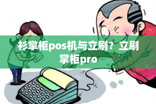 衫掌柜pos机与立刷？立刷掌柜pro