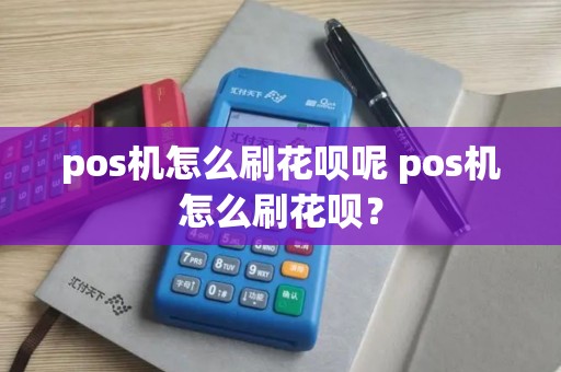 pos机怎么刷花呗呢 pos机怎么刷花呗？