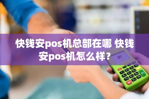 快钱安pos机总部在哪 快钱安pos机怎么样？