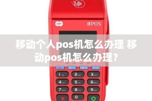 移动个人pos机怎么办理 移动pos机怎么办理？