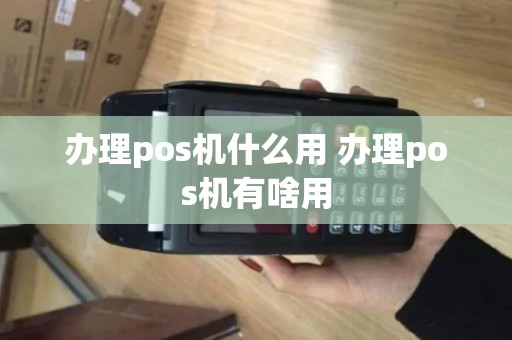 办理pos机什么用 办理pos机有啥用