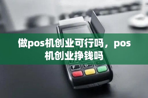 做pos机创业可行吗，pos机创业挣钱吗