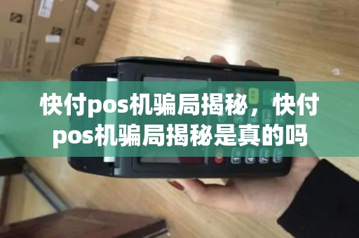 快付pos机骗局揭秘，快付pos机骗局揭秘是真的吗