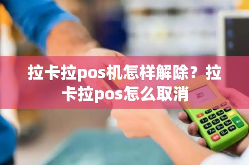 拉卡拉pos机怎样解除？拉卡拉pos怎么取消