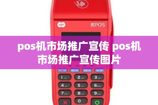 pos机市场推广宣传 pos机市场推广宣传图片