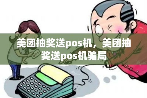 美团抽奖送pos机，美团抽奖送pos机骗局