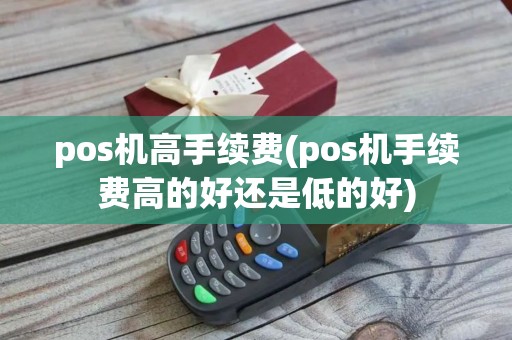 pos机高手续费(pos机手续费高的好还是低的好)