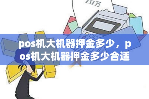 pos机大机器押金多少，pos机大机器押金多少合适