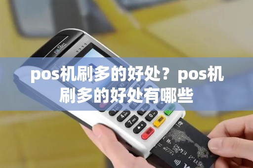 pos机刷多的好处？pos机刷多的好处有哪些