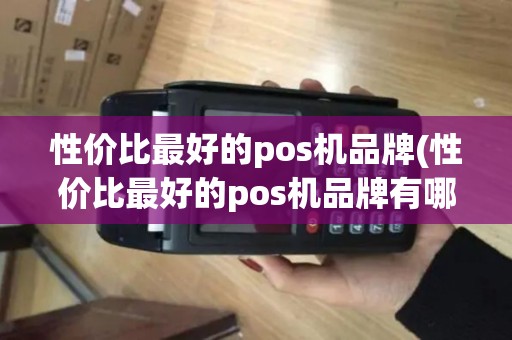 性价比最好的pos机品牌(性价比最好的pos机品牌有哪些)