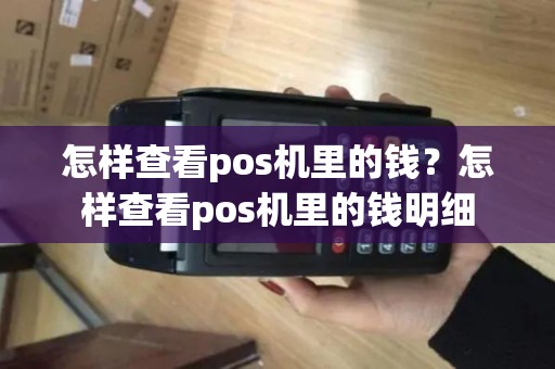 怎样查看pos机里的钱？怎样查看pos机里的钱明细