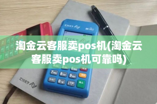 淘金云客服卖pos机(淘金云客服卖pos机可靠吗) 淘金云客服卖pos机(淘金云客服卖pos机可靠吗)