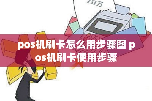 pos机刷卡怎么用步骤图 pos机刷卡使用步骤