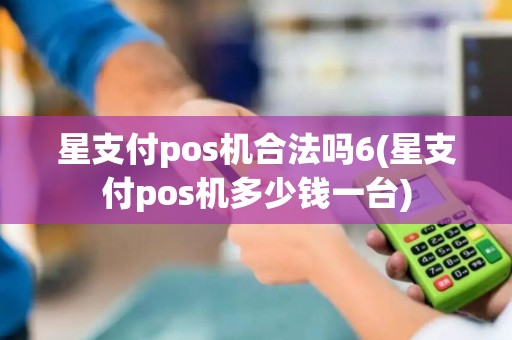 星支付pos机合法吗6(星支付pos机多少钱一台)