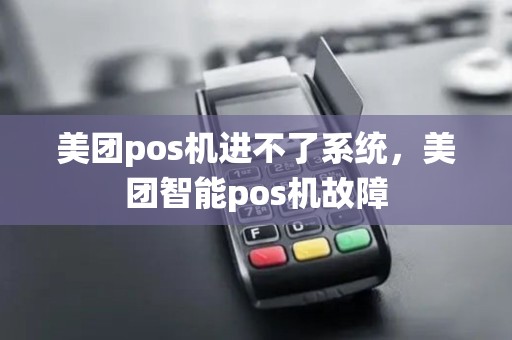 美团pos机进不了系统，美团智能pos机故障