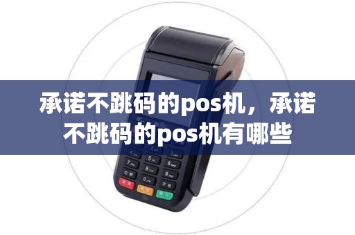 承诺不跳码的pos机，承诺不跳码的pos机有哪些