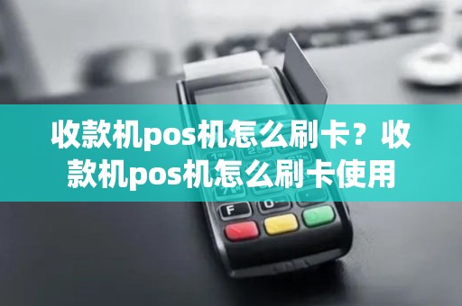 收款机pos机怎么刷卡？收款机pos机怎么刷卡使用