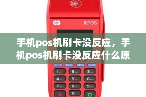 手机pos机刷卡没反应，手机pos机刷卡没反应什么原因