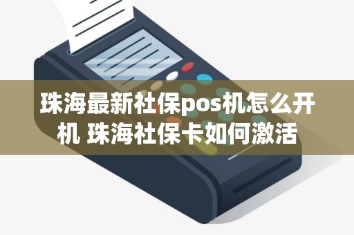 珠海最新社保pos机怎么开机 珠海社保卡如何激活