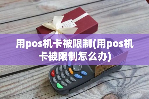 用pos机卡被限制(用pos机卡被限制怎么办)