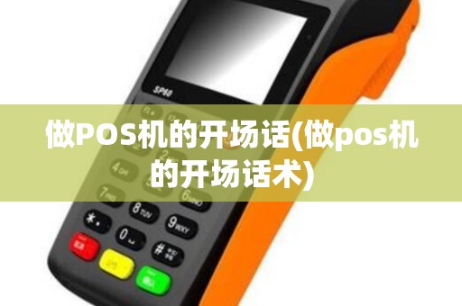 做POS机的开场话(做pos机的开场话术)