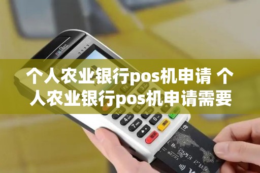 个人农业银行pos机申请 个人农业银行pos机申请需要什么