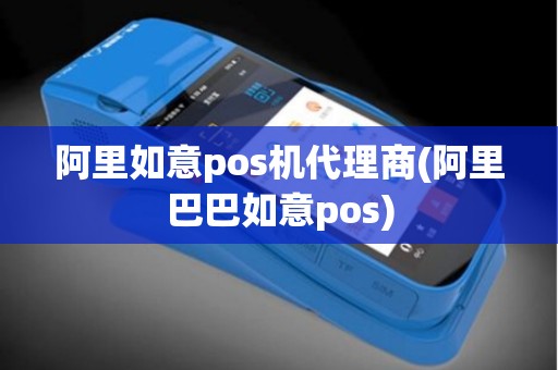 阿里如意pos机代理商(阿里巴巴如意pos)