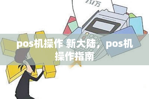 pos机操作 新大陆，pos机操作指南