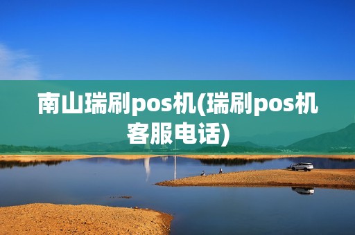 南山瑞刷pos机(瑞刷pos机客服电话)