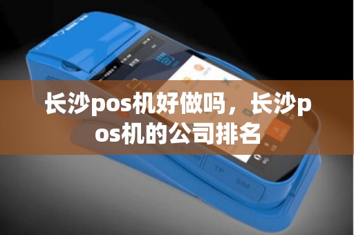 长沙pos机好做吗，长沙pos机的公司排名