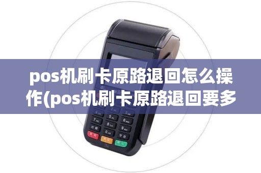 pos机刷卡原路退回怎么操作(pos机刷卡原路退回要多久)