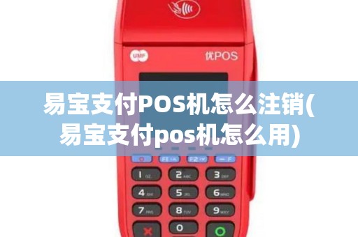 易宝支付POS机怎么注销(易宝支付pos机怎么用)