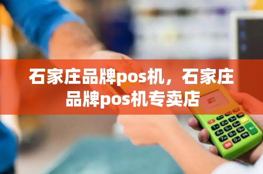 石家庄品牌pos机，石家庄品牌pos机专卖店
