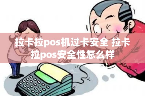 拉卡拉pos机过卡安全 拉卡拉pos安全性怎么样