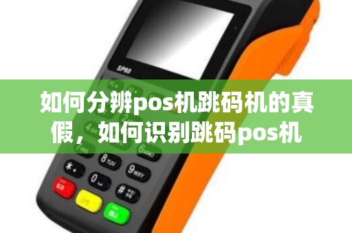 如何分辨pos机跳码机的真假，如何识别跳码pos机