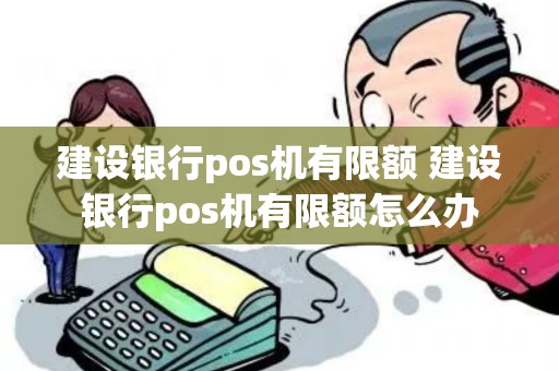 建设银行pos机有限额 建设银行pos机有限额怎么办