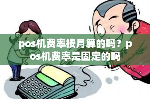pos机费率按月算的吗？pos机费率是固定的吗