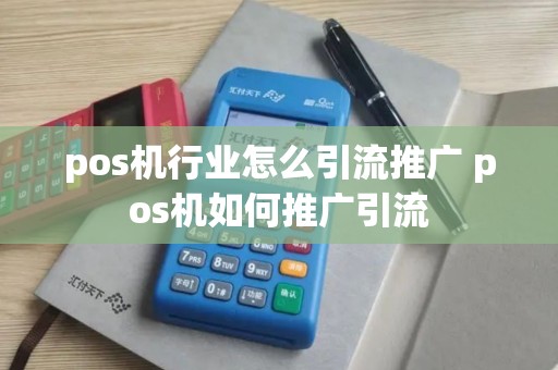 pos机行业怎么引流推广 pos机如何推广引流