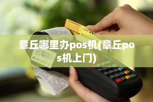 章丘哪里办pos机(章丘pos机上门) 章丘哪里办pos机(章丘pos机上门)