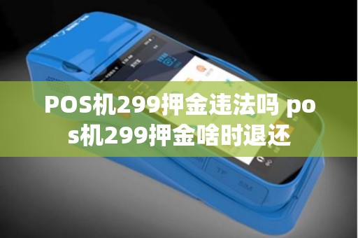 POS机299押金违法吗 pos机299押金啥时退还