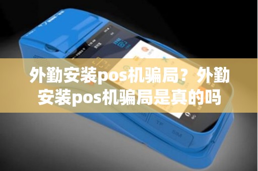 外勤安装pos机骗局？外勤安装pos机骗局是真的吗
