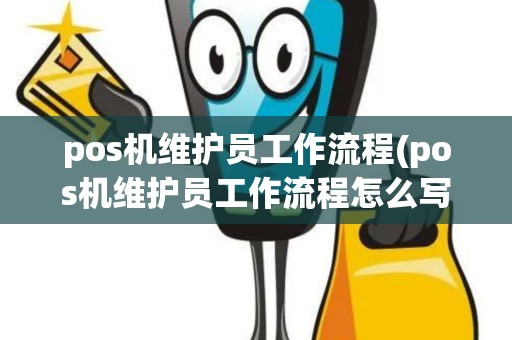 pos机维护员工作流程(pos机维护员工作流程怎么写)