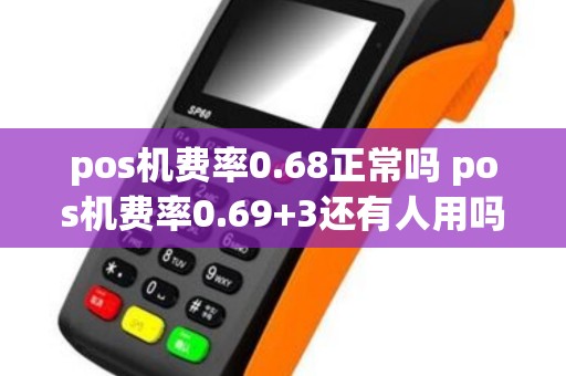 pos机费率0.68正常吗 pos机费率0.69+3还有人用吗？