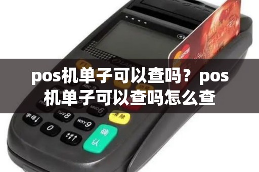 pos机单子可以查吗？pos机单子可以查吗怎么查