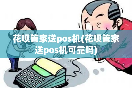 花呗管家送pos机(花呗管家送pos机可靠吗)