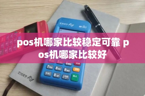 pos机哪家比较稳定可靠 pos机哪家比较好