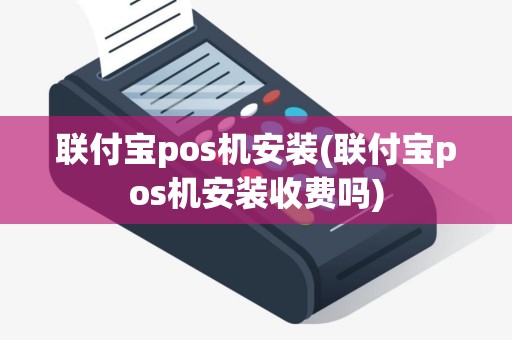 联付宝pos机安装(联付宝pos机安装收费吗)