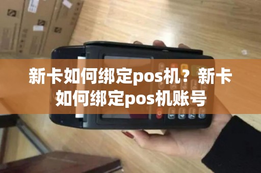 新卡如何绑定pos机？新卡如何绑定pos机账号