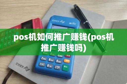 pos机如何推广赚钱(pos机推广赚钱吗)